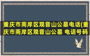 重庆市南岸区观音山公墓电话(重庆市南岸区观音山公墓 电话号码)